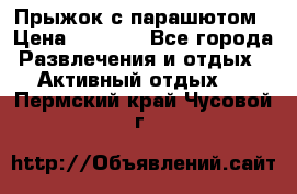 Прыжок с парашютом › Цена ­ 4 900 - Все города Развлечения и отдых » Активный отдых   . Пермский край,Чусовой г.